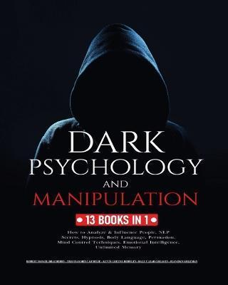 Dark Psychology and Manipulation: 13 Books in 1: How to Analyze & Influence People, NLP Secrets, Hypnosis, Body Language, Persuasion, Mind Control Tec - Robert Daniel Bradberry