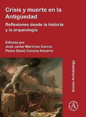 Crisis Y Muerte En La Antiguedad: Reflexiones Desde La Historia Y La Arqueologia - Jose Javier Martinez Garcia