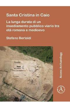 Poza produsului Santa Cristina in Caio: La Lunga Durata Di Un Insediamento Pubblico Viario Tra Eta Romana E Medioevo - Stefano Bertoldi