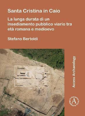 Santa Cristina in Caio: La Lunga Durata Di Un Insediamento Pubblico Viario Tra Eta Romana E Medioevo - Stefano Bertoldi