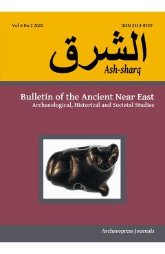 Coperta cărții 'Ash-Sharq: Bulletin of the Ancient Near East No 6 1-2, 2022: Archaeological, Historical and Societal Studies - Laura'