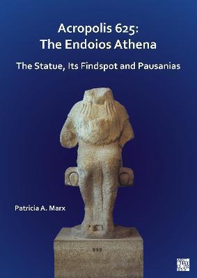 Acropolis 625: The Endoios Athena: The Statue, Its Findspot and Pausanias - Patricia A. Marx