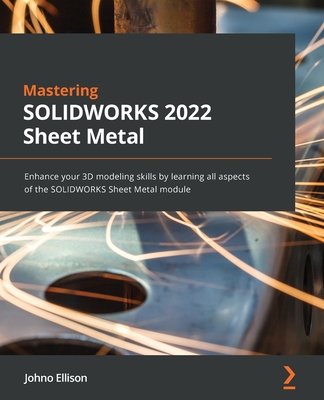 Mastering SOLIDWORKS 2022 Sheet Metal: Enhance your 3D modeling skills by learning all aspects of the SOLIDWORKS Sheet Metal module - Johno Ellison