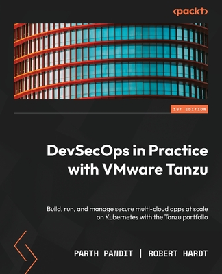 DevSecOps in Practice with VMware Tanzu: Build, run, and manage secure multi-cloud apps at scale on Kubernetes with the Tanzu portfolio - Parth Pandit