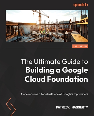 The Ultimate Guide to Building a Google Cloud Foundation: A one-on-one tutorial with one of Google's top trainers - Patrick Haggerty