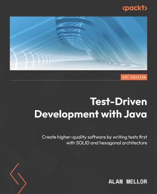 Test-Driven Development with Java: Create higher-quality software by writing tests first with SOLID and hexagonal architecture - Alan Mellor