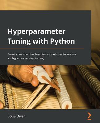 Hyperparameter Tuning with Python: Boost your machine learning model's performance via hyperparameter tuning - Louis Owen