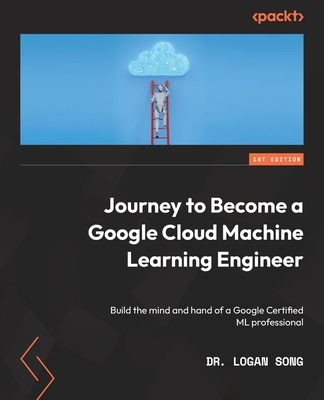 Coperta cărții 'Journey to Become a Google Cloud Machine Learning Engineer: Build the mind and hand of a Google Certified ML'