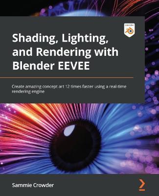 Shading, Lighting, and Rendering with Blender EEVEE: Create amazing concept art 12 times faster using a real-time rendering engine - Sammie Crowder