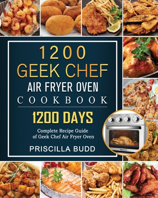 1200 Geek Chef Air Fryer Oven Cookbook: 1200 Days Complete Recipe Guide of Geek Chef Air Fryer Oven - Priscilla Budd