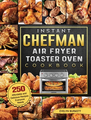 Instant Chefman Air Fryer Toaster Oven Cookbook: 250 Affordable and Delicious Recipes Everyone Needs - Evelyn Burkett