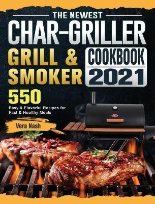 The Newest Char-Griller Grill & Smoker Cookbook 2021: 550 Easy & Flavorful Recipes for Fast & Healthy Meals - Vera Nash