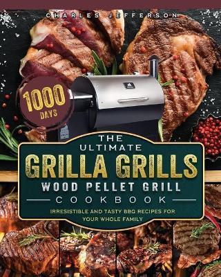The Ultimate Grilla Grills Wood Pellet Grill Cookbook: 1000-Day Irresistible And Tasty BBQ Recipes For your Whole Family - Charles Jefferson