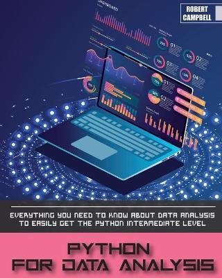 Python for Data Analysis: Everything you Need to Know About Data Analysis to Easily Get the Python Intermediate Level. - Robert Campbell