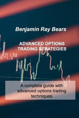 Advanced Options Trading Strategies: A complete guide with advanced options trading techniques - Benjamin Ray Bears