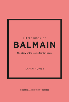 Little Book of Balmain: The Story of the Iconic Fashion House - Karen Homer