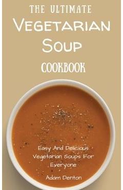 Coperta cărții 'The Ultimate Vegetarian Soup Cookbook: Easy And Delicious Vegetarian Soups For Everyone - Adam Denton'