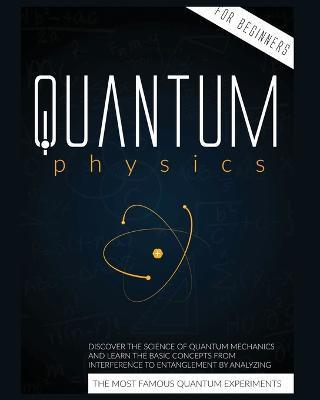Quantum Physics for Beginners: Discover the Science of Quantum Mechanics and Learn the Basic Concepts from Interference to Entanglement by Analyzing - Cyril Harris
