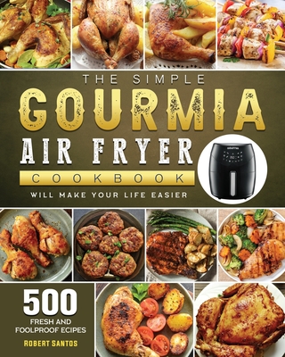 The Simple Gourmia Air Fryer Cookbook: 500 Fresh and Foolproof Recipes that Will Make Your Life Easier - Robert Santos