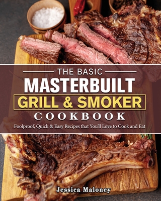 The Basic Masterbuilt Grill & Smoker Cookbook: Foolproof, Quick & Easy Recipes that You'll Love to Cook and Eat - Jessica Maloney