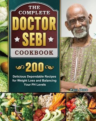 The Complete Dr. Sebi Cookbook: 200 Delicious Dependable Recipes for Weight Loss and Balancing Your PH Levels - Paul Dodd