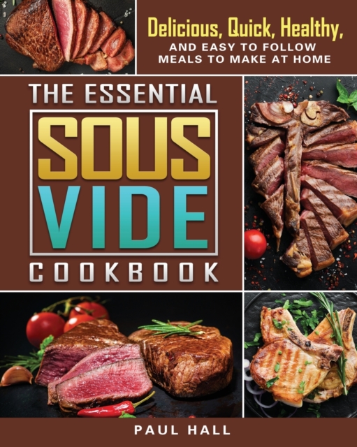 The Essential Sous Vide Cookbook: Delicious, Quick, Healthy, and Easy to Follow Meals to Make at Home - Paul Hall