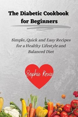 The Diabetic Cookbook for Beginners: Simple, Quick and Easy Recipes for a Healthy Lifestyle and Balanced Diet - Sophie Kruis