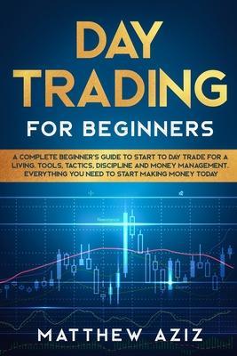 Day Trading for Beginners: A complete Beginner's Guide to Start to Day Trade for a Living - Matthew Aziz