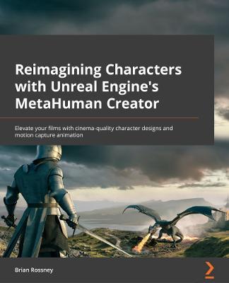 Reimagining Characters with Unreal Engine's MetaHuman Creator: Elevate your films with cinema-quality character designs and motion capture animation - Brian Rossney