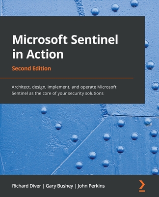 Microsoft Sentinel in Action - Second Edition: Architect, design, implement, and operate Microsoft Sentinel as the core of your security solutions - Richard Diver