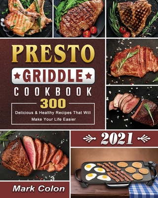 Presto Griddle Cookbook 2021: 300 Delicious & Healthy Recipes That Will Make Your Life Easier - Mark Colon