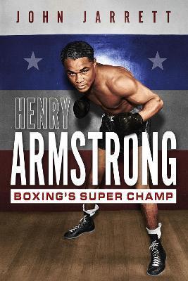 Henry Armstrong: Boxing's Super Champ - John Jarrett
