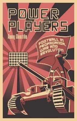 Power Players: Football in Propaganda, War and Revolution - Ronny Blaschke