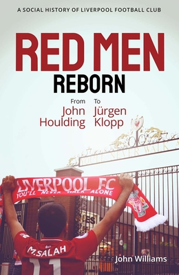 Red Men Reborn!: A Social History of Liverpool Football Club from John Houlding to Jurgen Klopp - John Williams