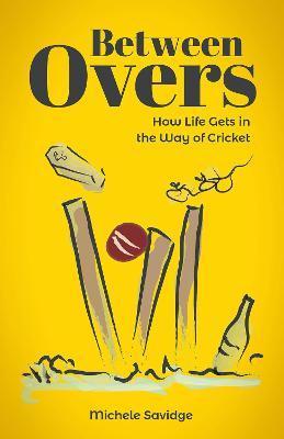 Between Overs: (Shortlisted for the Sunday Times Sports Book Awards 2023) - Michele Savidge