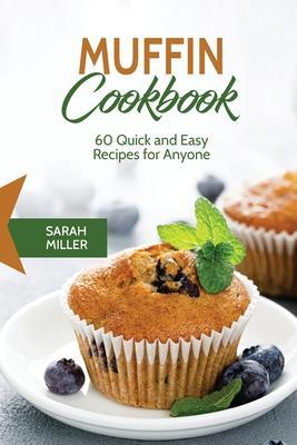 Muffin Cookbook: 60 Quick and Easy Recipes for Anyone - Sarah Miller