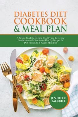 Diabetes Diet Cookbook & Meal Plan: A Simple Guide to Getting Healthy and Reversing Prediabetes with Simple and Healthy Recipes for Diabetics and a 3- - Jennifer Merrill