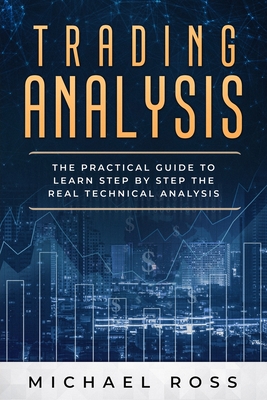 Trading Analysis: The Practical Guide to Learn Step by Step the REAL Technical Analysis - Michael Ross