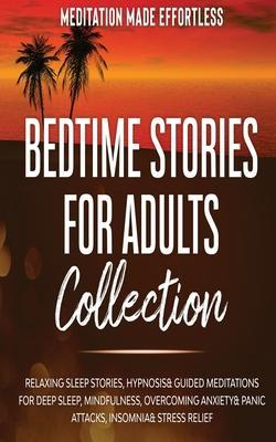 Bedtime Stories for Adults Collection Relaxing Sleep Stories, Hypnosis & Guided Meditations for Deep Sleep, Mindfulness, Overcoming Anxiety, Panic Att - Meditation Made Effortless