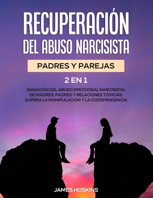 Recuperación del Abuso Narcisista (2En1): Sanación del Abuso Emocional Narcisista: de Madres, Padres y Relaciones Tóxicas: Supera La Manipulación y la - James Hoskins