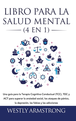 Libro para la Salud Mental (4 en 1): Una gua para la Terapia Cognitiva Conductual (TCC), TDC y ACT para superar la ansiedad social, los ataques de p - Wesley Armstrong