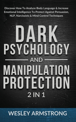 Dark Psychology and Manipulation Protection 2 in 1: Discover How To Analyze Body Language & Increase Emotional Intelligence To Protect Against Persuas - Wesley Armstrong