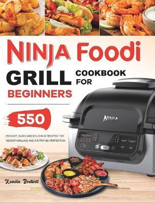 Ninja Foodi Grill Cookbook: 550 Easy & Delicious Indoor Grilling and Air Frying Recipes for Beginners and Advanced Users - Kamilia Boutwell