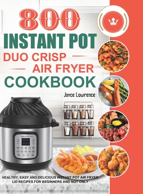800 Instant Pot Duo Crisp Air Fryer Cookbook: Healthy, Easy and Delicious Instant Pot Duo Crisp Air Fryer Recipes for Beginners and Not Only - Joyce Lawrence