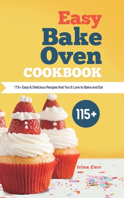 Easy Bake Oven Cookbook: 115+ Easy & Delicious Recipes that You'll Love to Bake and Eat - Irina Carr