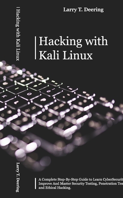 Hacking with Kali Linux: A Complete Step-By-Step Guide to Learn CyberSecurity. Improve And Master Security Testing, Penetration Testing, and Et - Larry T. Deering