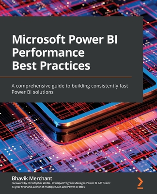 Microsoft Power BI Performance Best Practices: A comprehensive guide to building consistently fast Power BI solutions - Bhavik Merchant