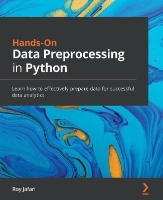 Hands-On Data Preprocessing in Python: Learn how to effectively prepare data for successful data analytics - Roy Jafari