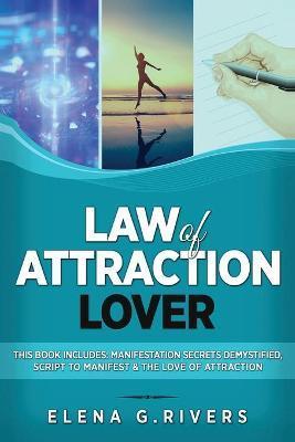 Law of Attraction Lover: This Book Includes: Manifestation Secrets Demystified, Script to Manifest & The Love of Attraction - Elena G. Rivers