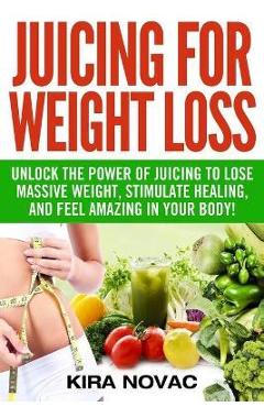 Coperta cărții 'Juicing for Weight Loss: Unlock the Power of Juicing to Lose Massive Weight, Stimulate Healing, and Feel Amazing in'